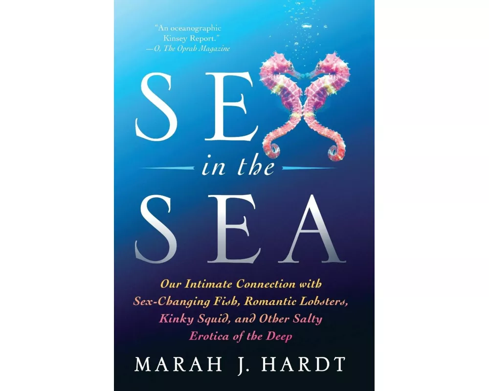 Sex in the Sea: Our Intimate Connection with Sex-Changing Fish, Romantic Lobsters, Kinky Squid, and Other Salty Erotica of the Deep