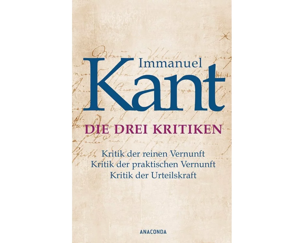Die drei Kritiken - Kritik der reinen Vernunft. Kritik der praktischen Vernunft. Kritik der Urteilskraft