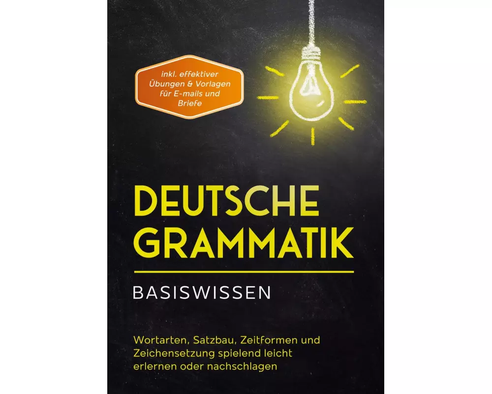 Deutsche Grammatik - Basiswissen: Wortarten, Satzbau, Zeitformen und Zeichensetzung spielend leicht erlernen oder nachschlagen - inkl. effektiver Übun