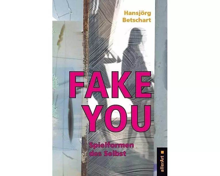 Fake You – Spielformen des Selbst