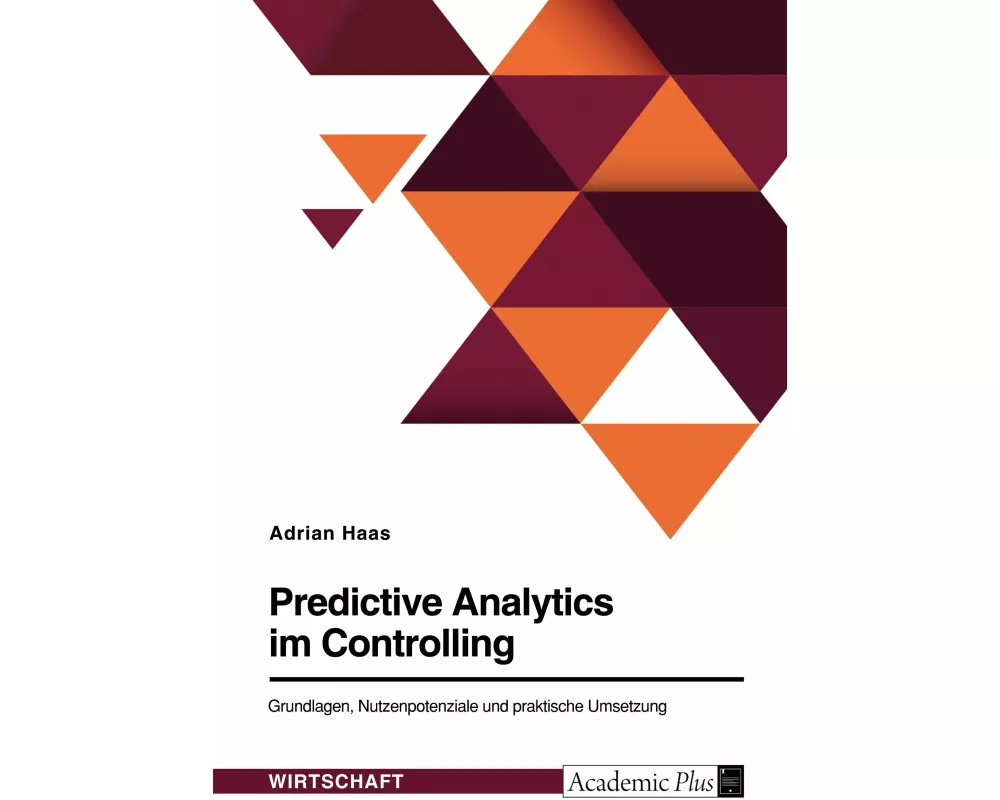 Predictive Analytics im Controlling. Grundlagen, Nutzenpotenziale und praktische Umsetzung