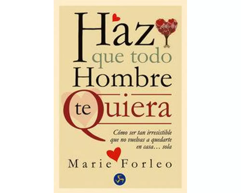 Haz que todo hombre te quiera : cómo ser tan irresistible que no vuelvas a quedarte en casa-- sola