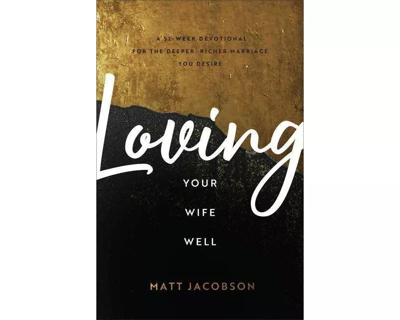 Loving Your Wife Well – A 52–Week Devotional for the Deeper, Richer Marriage You Desire