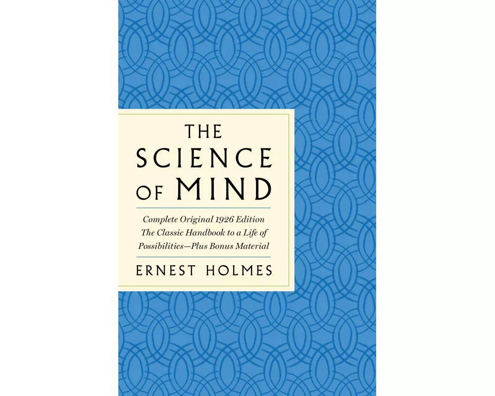 The Science of Mind: The Complete Original 1926 Edition -- The Classic Handbook to a Life of Possibilities