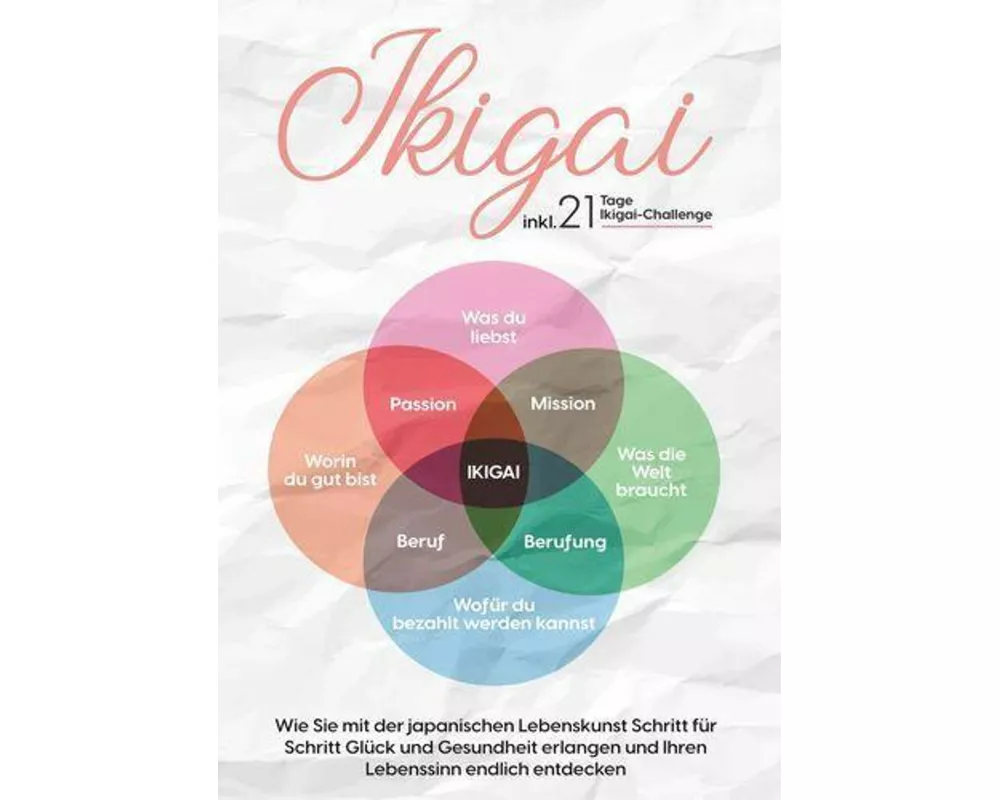 Ikigai: Wie Sie mit der japanischen Lebenskunst Schritt für Schritt Glück und Gesundheit erlangen und Ihren Lebenssinn endlich entdecken | inkl. 21 Ta