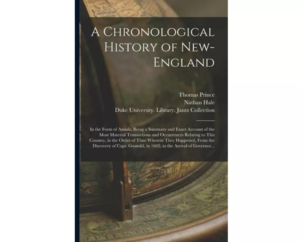 A Chronological History of New-England: in the Form of Annals, Being a Summary and Exact Account of the Most Material Transactions and Occurrences Rel