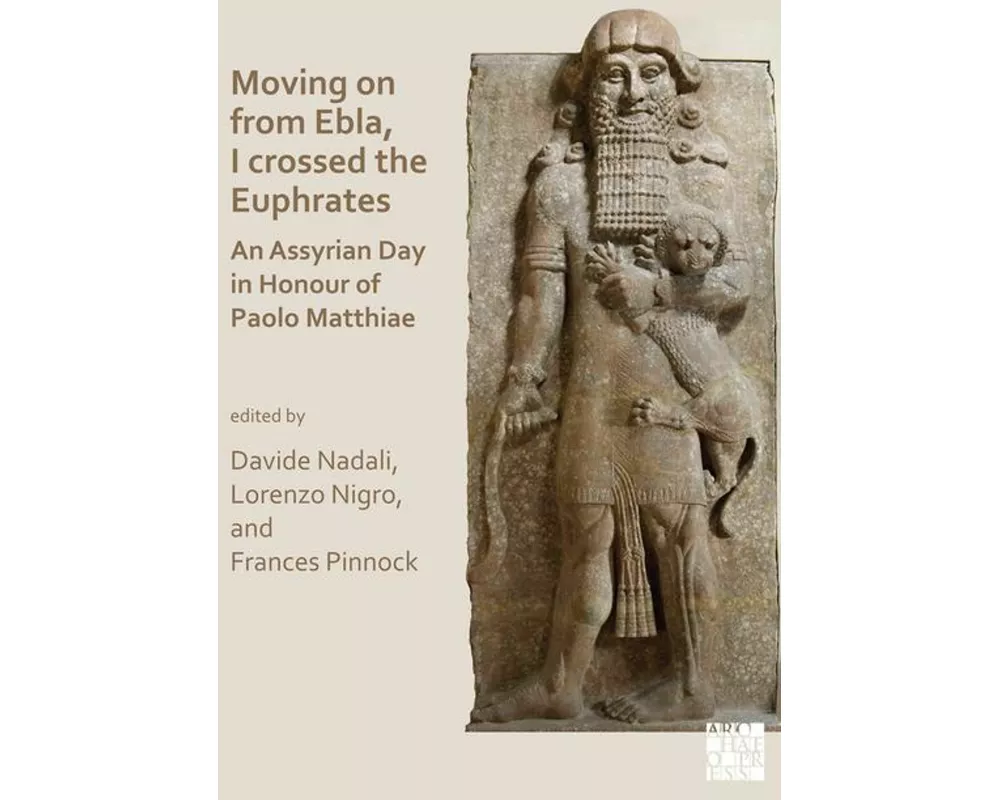 Moving on from Ebla, I crossed the Euphrates: An Assyrian Day in Honour of Paolo Matthiae