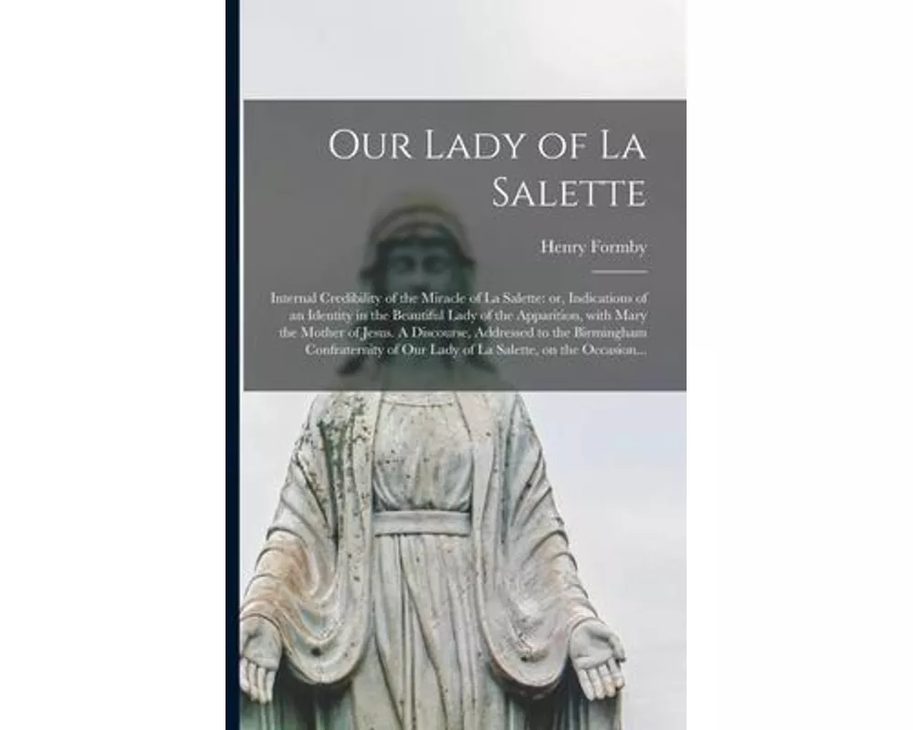 Our Lady of La Salette: Internal Credibility of the Miracle of La Salette: or, Indications of an Identity in the Beautiful Lady of the Apparit
