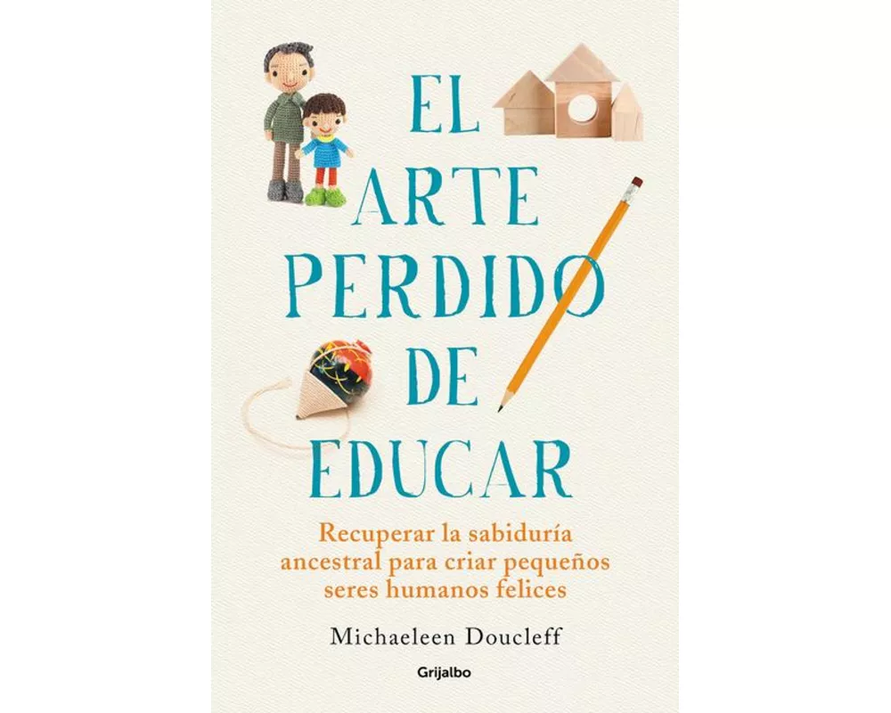 El arte perdido de educar : recuperar la sabiduría ancestral para criar pequeños seres humanos felices
