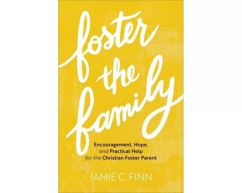 Foster the Family – Encouragement, Hope, and Practical Help for the Christian Foster Parent
