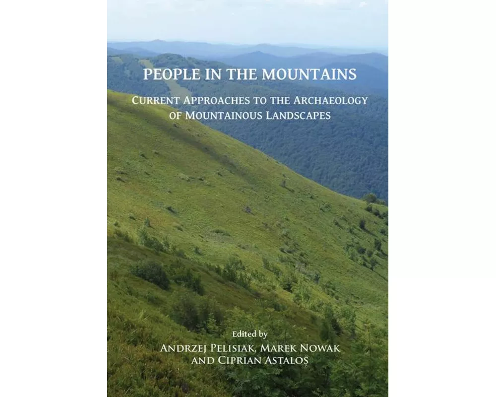 People in the Mountains: Current Approaches to the Archaeology of Mountainous Landscapes