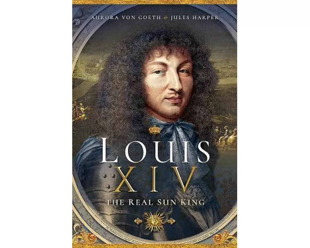 Louis XIV, the Real Sun King