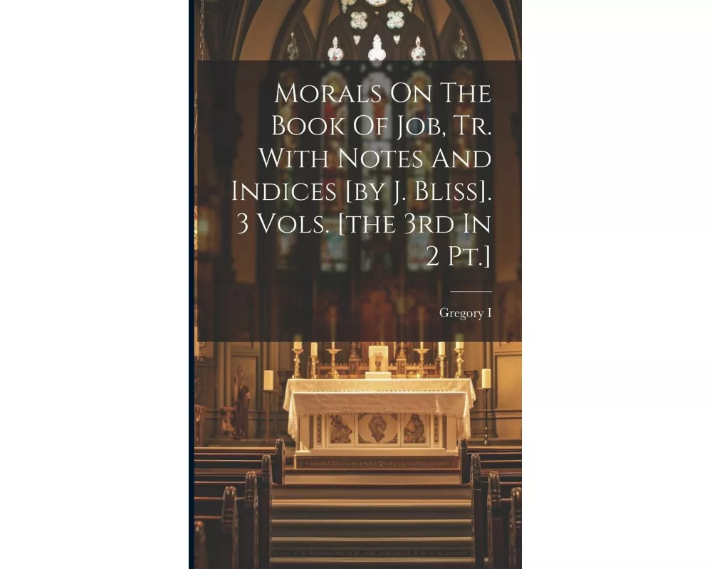 Morals On The Book Of Job, Tr. With Notes And Indices [by J. Bliss]. 3 Vols. [the 3rd In 2 Pt.]
