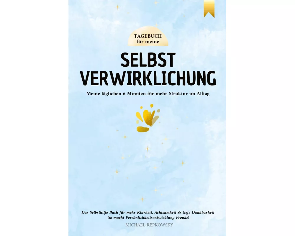 Tagebuch für meine Selbstverwirklichung - Meine täglichen 6 Minuten für mehr Struktur im Alltag. Das Selbsthilfe Buch für mehr Klarheit, Achtsamkeit &