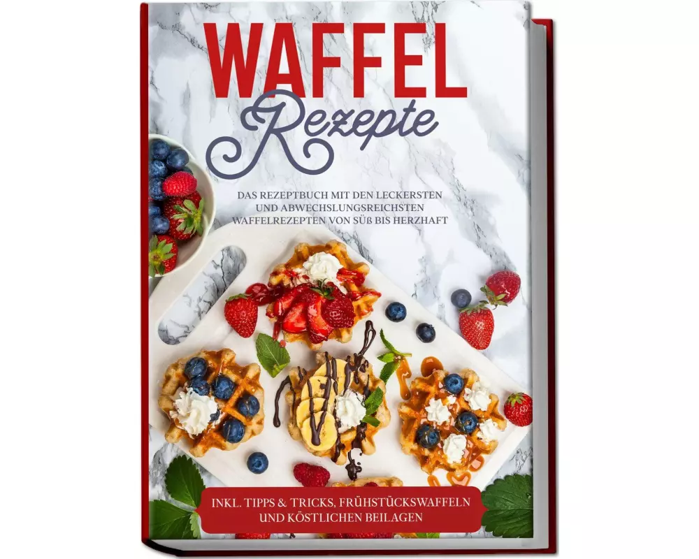 Waffel Rezepte: Das Rezeptbuch mit den leckersten und abwechslungsreichsten Waffelrezepten von süß bis herzhaft - inkl. Tipps & Tricks, Frühstückswaff