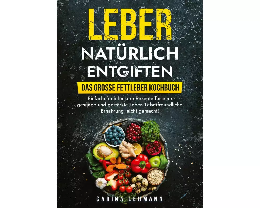 Leber natürlich entgiften - Das große Fettleber Kochbuch