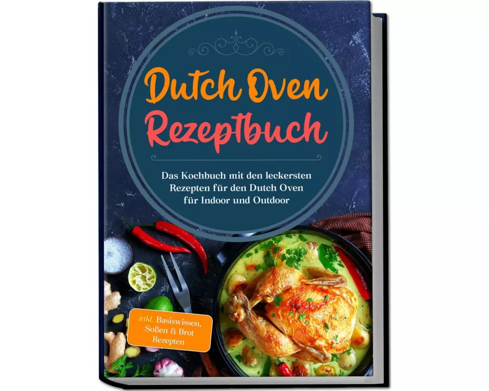 Dutch Oven Rezeptbuch: Das Kochbuch mit den leckersten Rezepten für den Dutch Oven für Indoor und Outdoor - inkl. Basiswissen, Soßen & Brot Rezepten