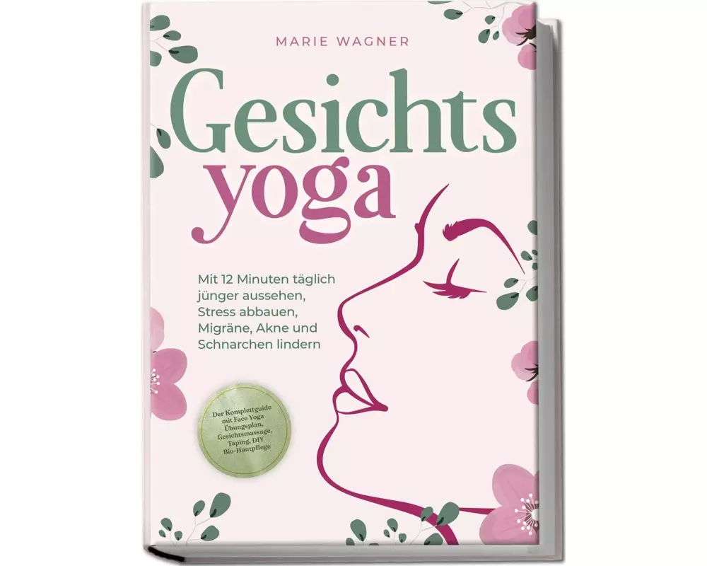 Gesichtsyoga: Mit 12 Minuten täglich jünger aussehen, Stress abbauen, Migräne, Akne und Schnarchen lindern - Der Komplettguide mit Face Yoga Übungspla