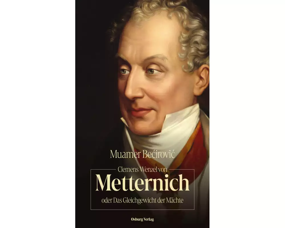 Clemens Wenzel von Metternich oder Das Gleichgewicht der Mächte