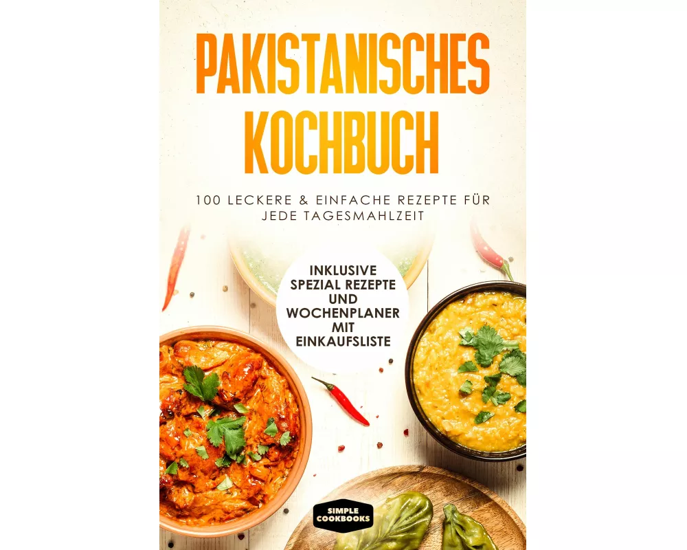 Pakistanisches Kochbuch: 100 traditionelle Rezepte vom Frühstück bis zum Dessert - Inklusive Spezial Rezepte und Einkaufsliste