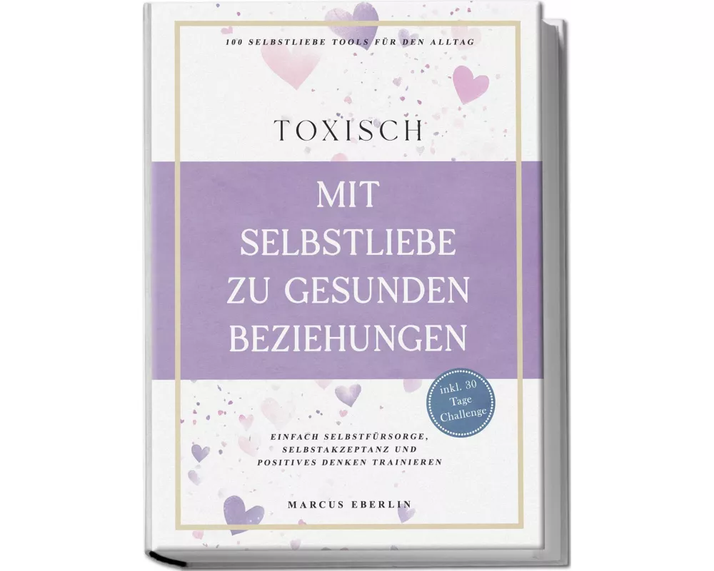 TOXISCH: Mit Selbstliebe zu gesunden Beziehungen - 100 Selbstliebe Tools für den Alltag | Einfach Selbstfürsorge, Selbstakzeptanz und positives Denken