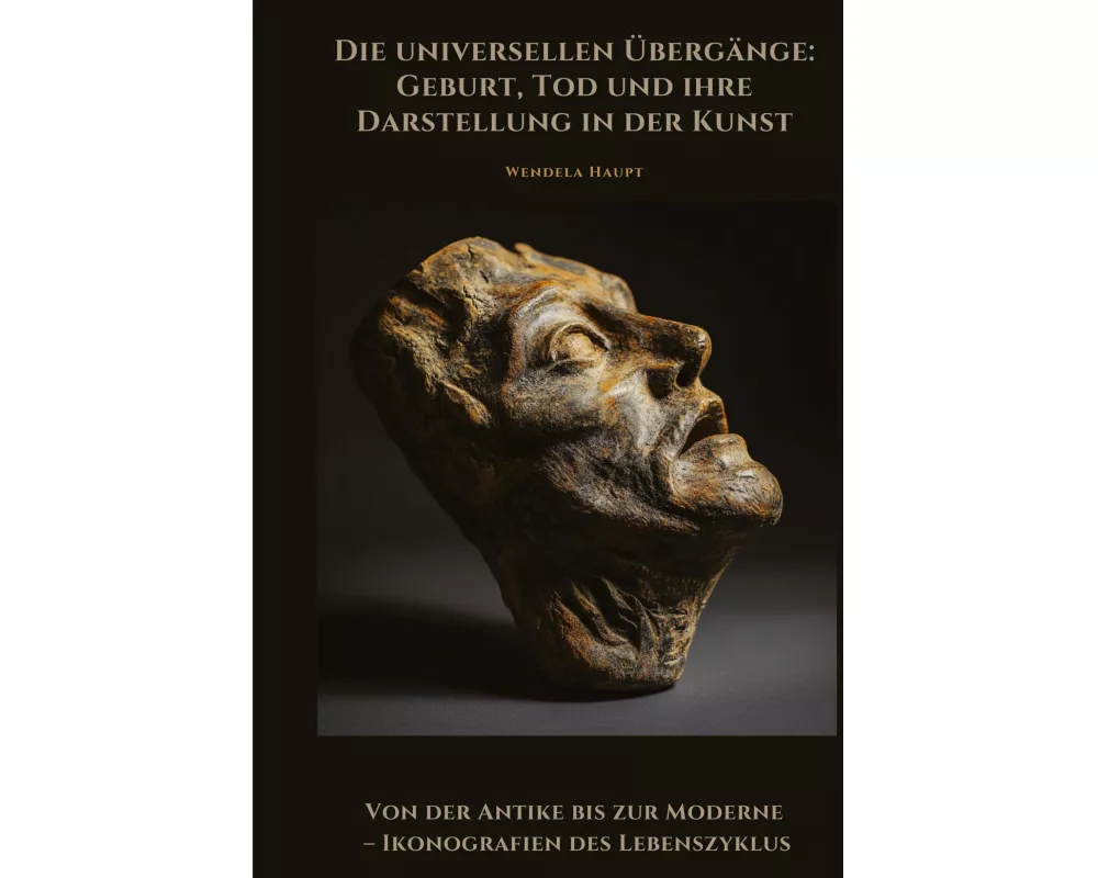 Die universellen Übergänge: Geburt, Tod und ihre Darstellung in der Kunst