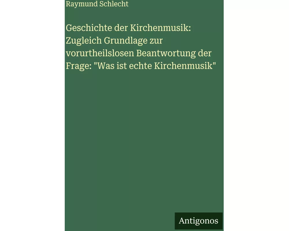 Geschichte der Kirchenmusik: Zugleich Grundlage zur vorurtheilslosen Beantwortung der Frage: "Was ist echte Kirchenmusik"