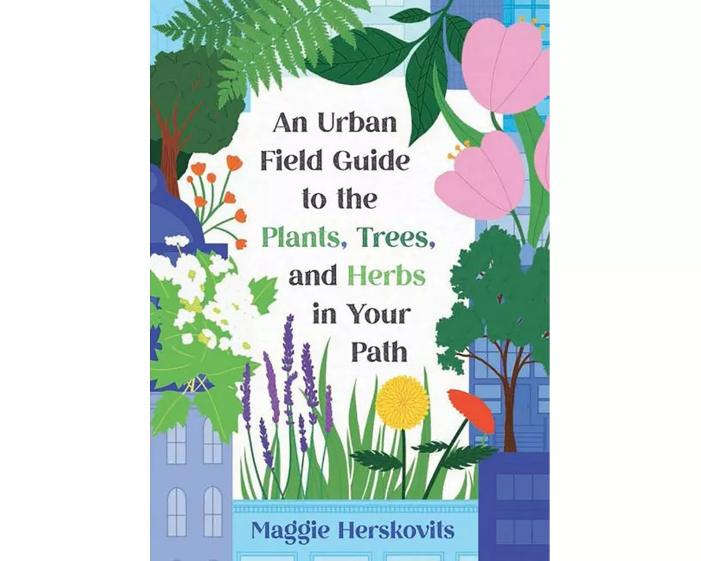 An Urban Field Guide to the Plants, Trees, and Herbs in Your Path
