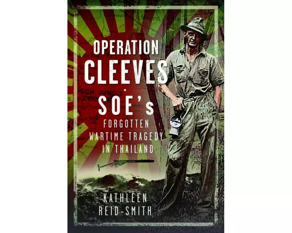 Operation Cleeves, SOEs Forgotten Wartime Tragedy in Thailand