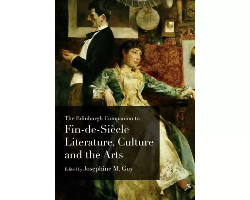 The Edinburgh Companion to Fin-de-Siecle Literature, Culture and the Arts