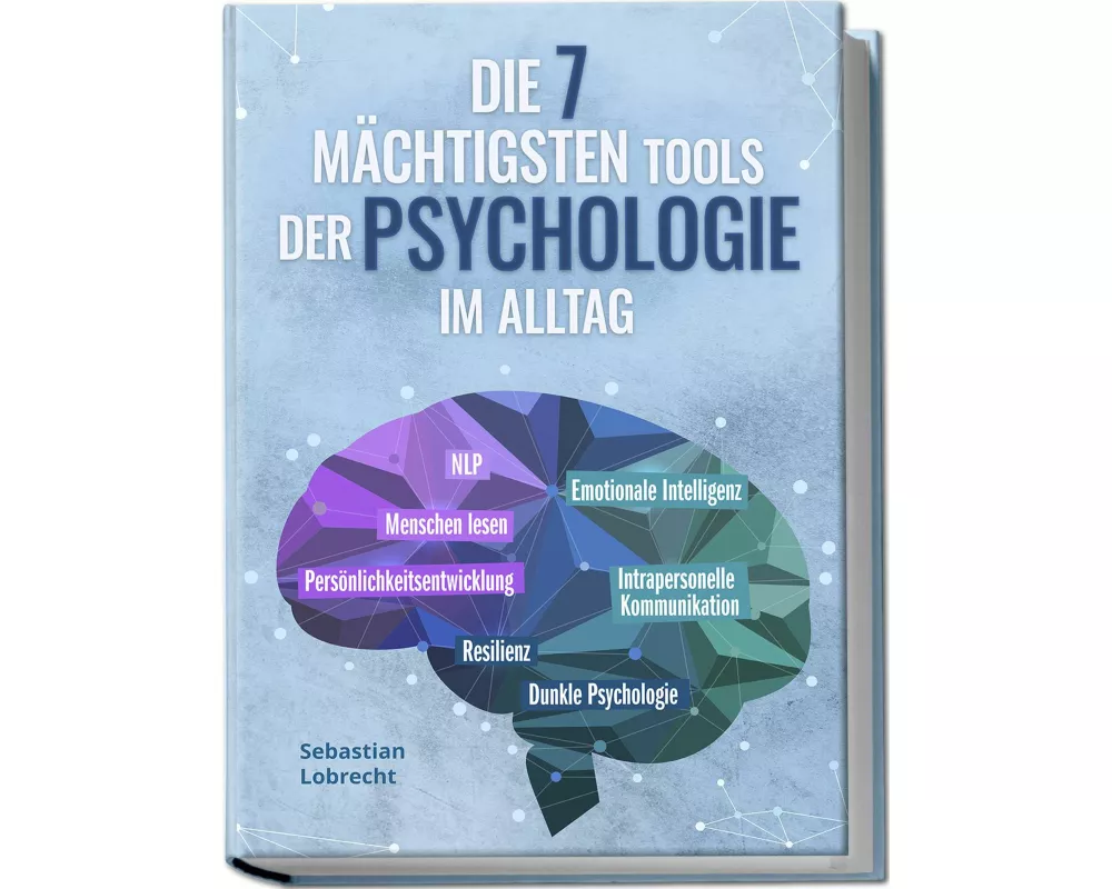 Die 7 mächtigsten Tools der Psychologie im Alltag: Persönlichkeitsentwicklung - Resilienz - Intrapersonelle Kommunikation - Emotionale Intelligenz - M