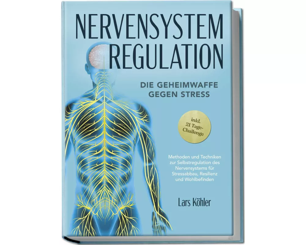 Nervensystem Regulation: Die Geheimwaffe gegen Stress - Methoden und Techniken zur Selbstregulation des Nervensystems für Stressabbau, Resilienz und W