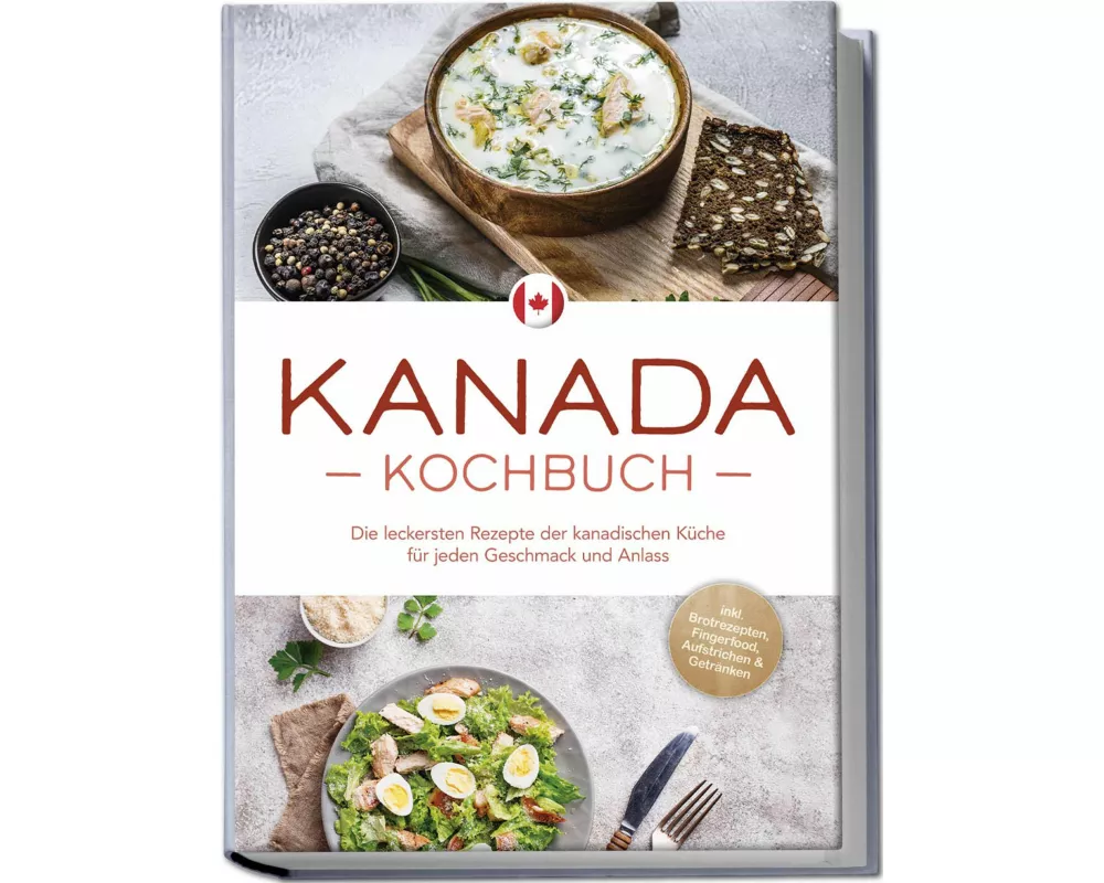 Kanada Kochbuch: Die leckersten Rezepte der kanadischen Küche für jeden Geschmack und Anlass - inkl. Brotrezepten, Fingerfood, Aufstrichen & Getränken