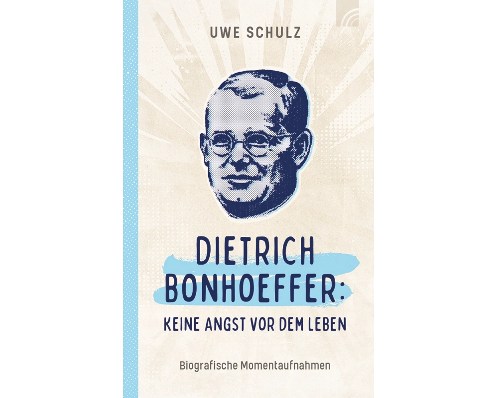 Dietrich Bonhoeffer: Keine Angst vor dem Leben