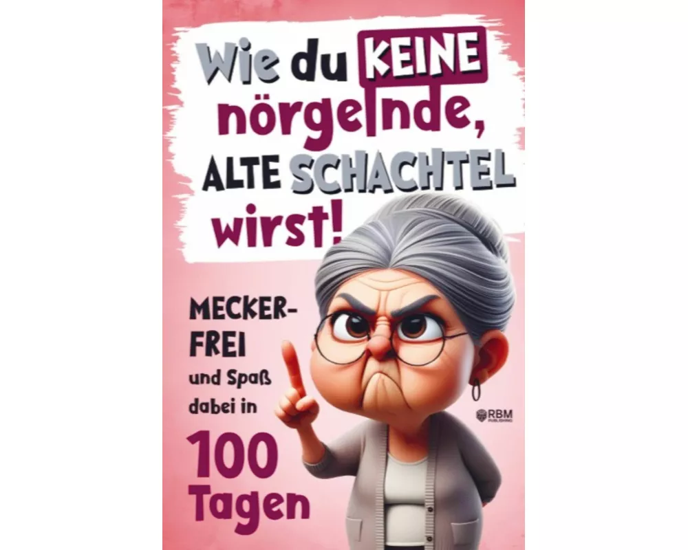 Wie du keine nörgelnde alte Schachtel wirst! Meckerfrei und Spaß dabei in 100 Tagen