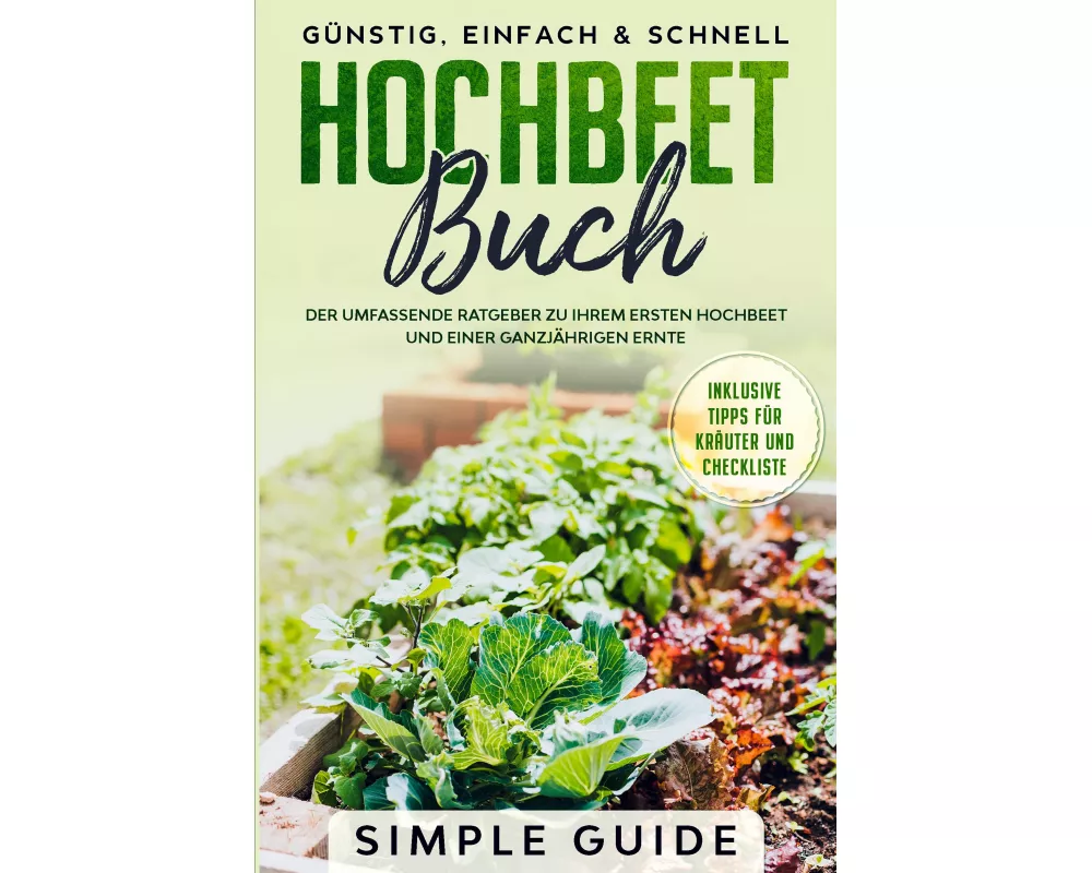 Hochbeet Buch: Der umfassende Ratgeber zu Ihrem ersten Hochbeet und einer ganzjährigen Ernte | Günstig, einfach & schnell | Inklusive Tipps für Kräute