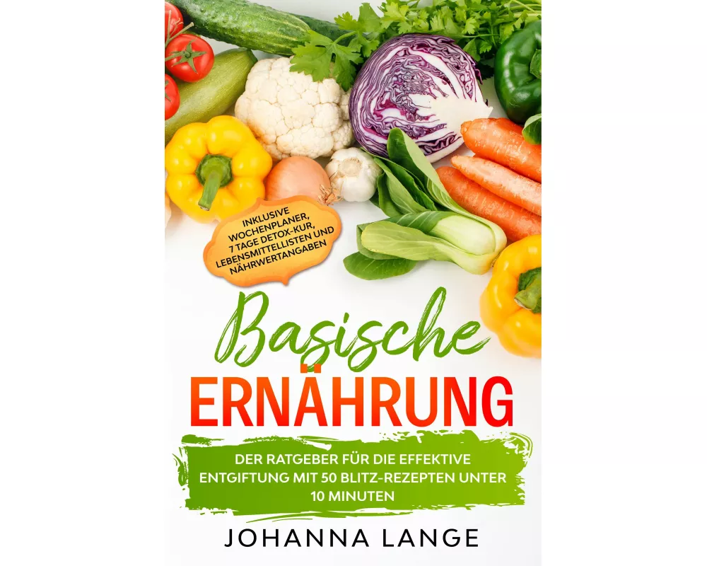 Basische Ernährung: Der Ratgeber für die effektive Entgiftung mit 50 Blitz-Rezepten unter 10 Minuten - Inklusive Wochenplaner, 7 Tage Detox-Kur, Leben