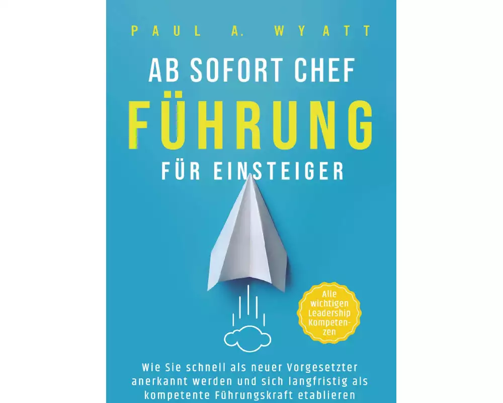 Ab sofort Chef - Führung für Einsteiger: Wie Sie schnell als neuer Vorgesetzter anerkannt werden und sich langfristig als kompetente Führungskraft eta