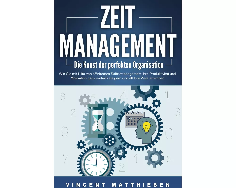 ZEITMANAGEMENT - Die Kunst der perfekten Organisation: Wie Sie mit Hilfe von effizientem Selbstmanagement Ihre Produktivität und Motivation ganz einfa