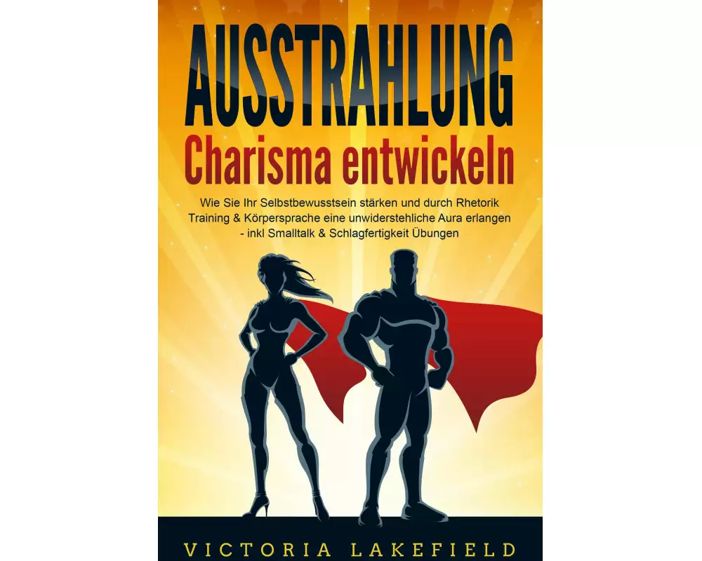 AUSSTRAHLUNG - Charisma entwickeln: Wie Sie Ihr Selbstbewusstsein stärken und durch Rhetorik Training & Körpersprache eine unwiderstehliche Aura erlan