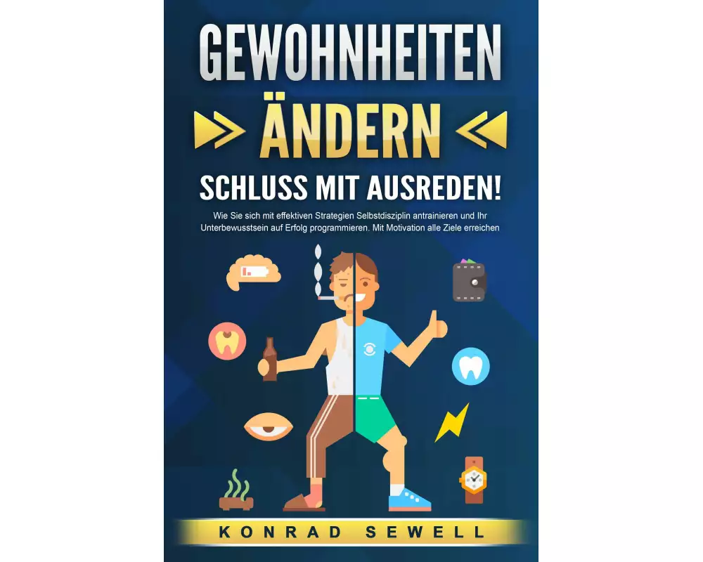 GEWOHNHEITEN ÄNDERN - Schluss mit Ausreden!: Wie Sie sich mit effektiven Strategien Selbstdisziplin antrainieren und Ihr Unterbewusstsein auf Erfolg p