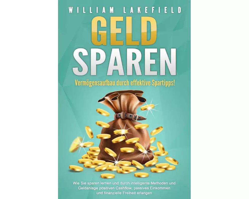 GELD SPAREN - Vermögensaufbau durch effektive Spartipps!: Wie Sie sparen lernen und durch intelligente Methoden und Geldanlage positiven Cashflow, pas