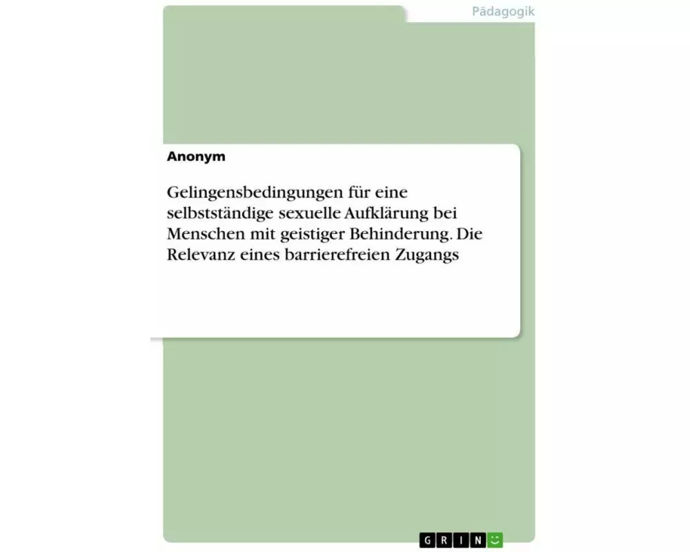 Gelingensbedingungen für eine selbstständige sexuelle Aufklärung bei Menschen mit geistiger Behinderung. Die Relevanz eines barrierefreien Zugangs