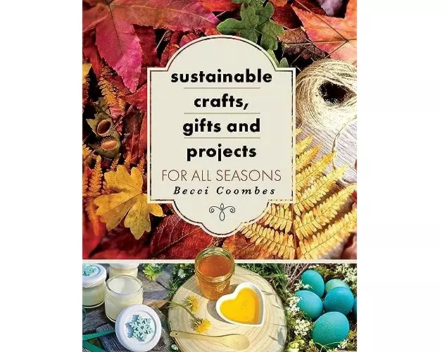 Sustainable Crafts, Gifts and Projects for All Seasons