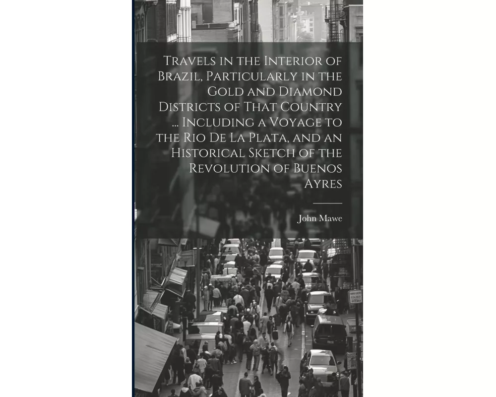 Travels in the Interior of Brazil, Particularly in the Gold and Diamond Districts of That Country ... Including a Voyage to the Rio De La Plata, and a