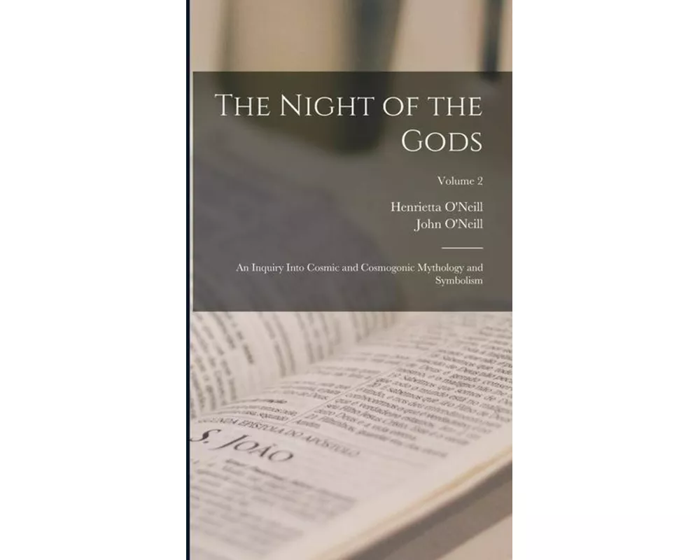 The Night of the Gods; an Inquiry Into Cosmic and Cosmogonic Mythology and Symbolism; Volume 2