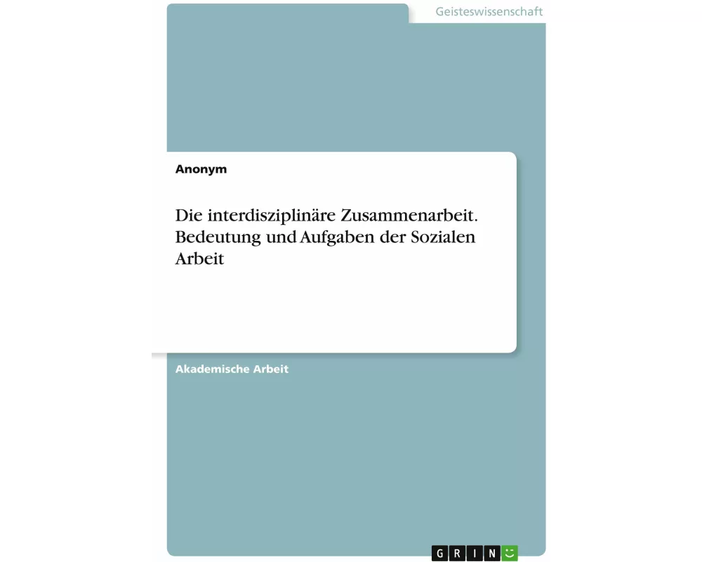 Die interdisziplinäre Zusammenarbeit. Bedeutung und Aufgaben der Sozialen Arbeit
