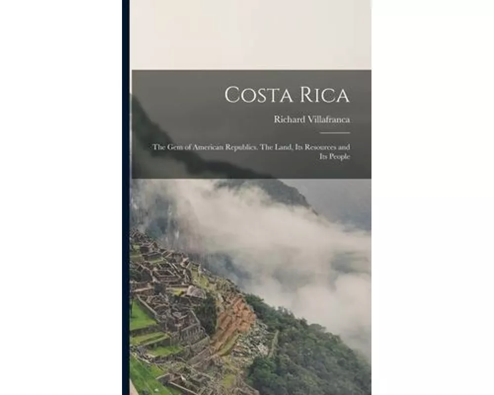 Costa Rica: the Gem of American Republics. The Land, Its Resources and Its People
