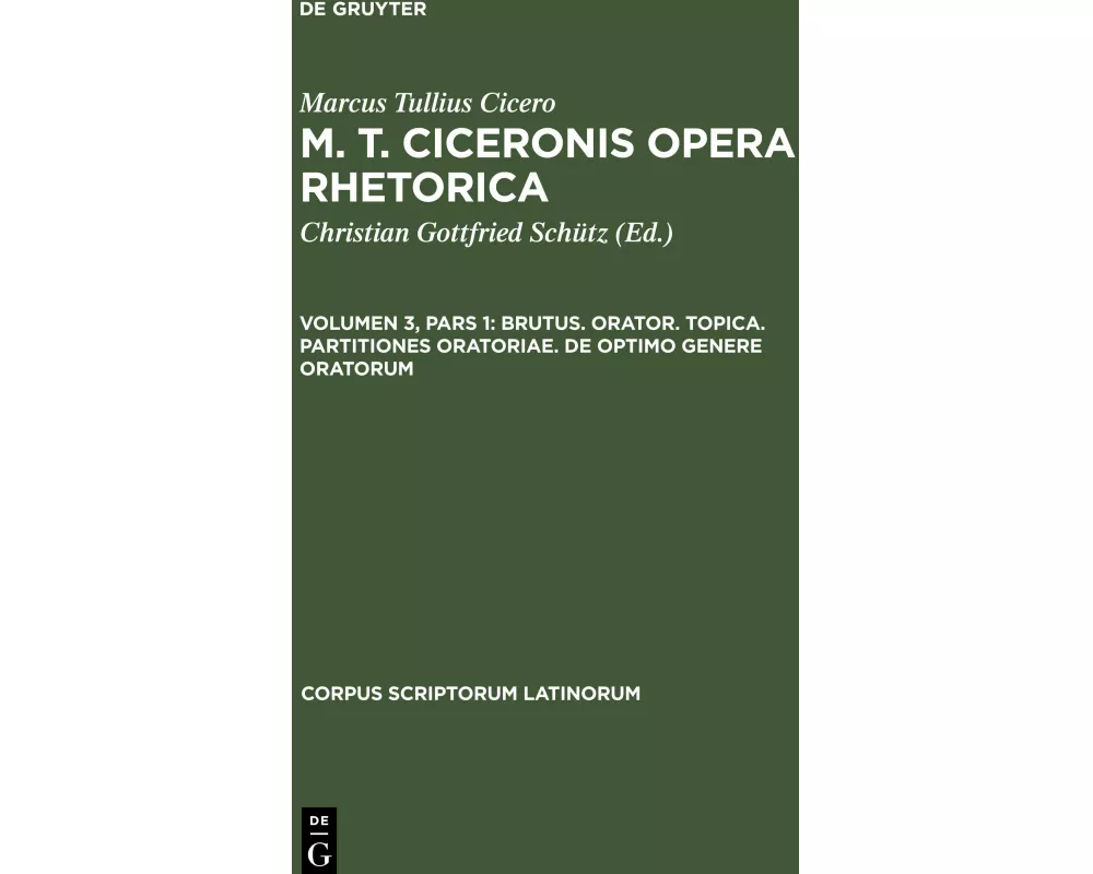M. T. Ciceronis Opera Rhetorica, Volumen 3, Pars 1, Brutus. Orator. Topica. Partitiones oratoriae. De optimo genere oratorum
