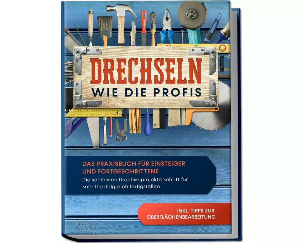 Drechseln wie die Profis: Das Praxisbuch für Einsteiger und Fortgeschrittene - Die schönsten Drechselprojekte Schritt für Schritt erfolgreich fertigst